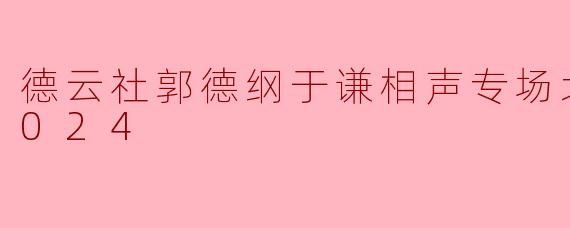德云社郭德纲于谦相声专场北京站 2024